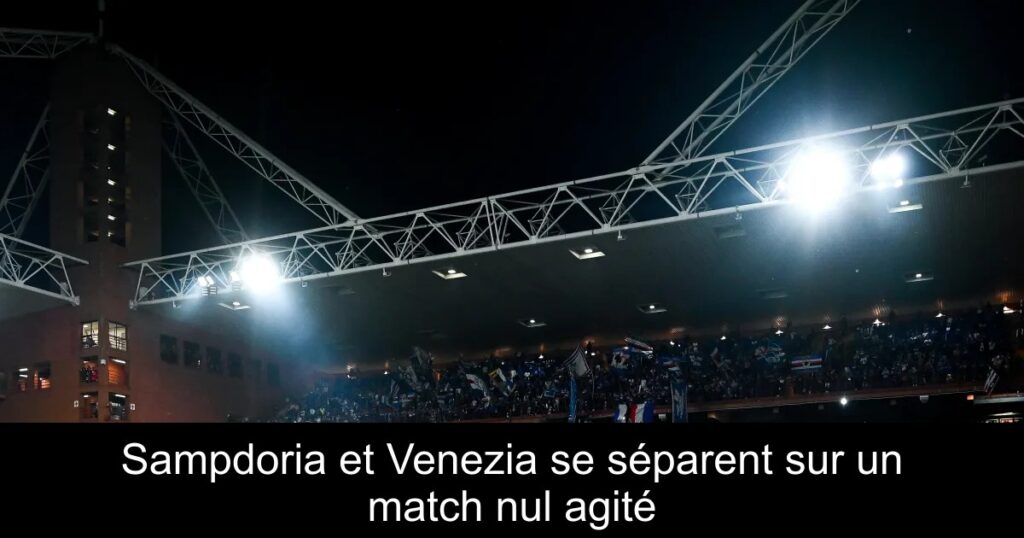 Sampdoria et Venezia se séparent sur un match nul agité