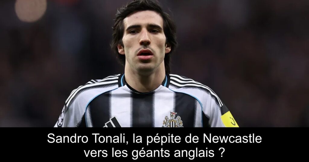 Sandro Tonali, la pépite de Newcastle vers les géants anglais ?