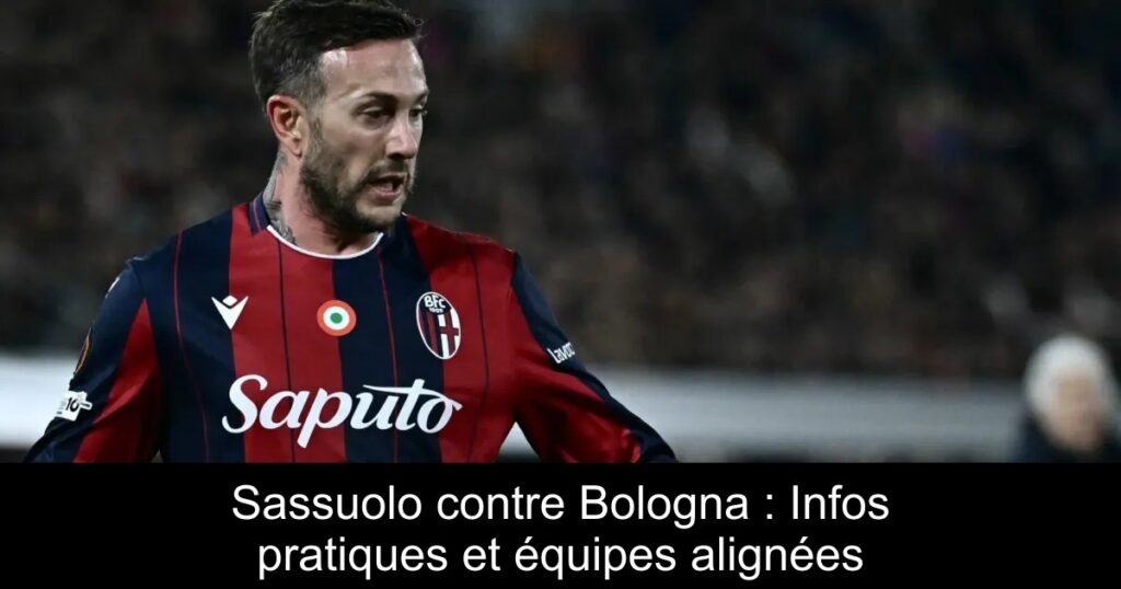 Sassuolo contre Bologna : Infos pratiques et équipes alignées