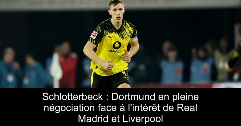 Schlotterbeck : Dortmund en pleine négociation face à l&rsquo;intérêt de Real Madrid et Liverpool