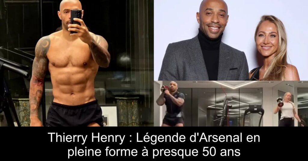 Thierry Henry : Légende d&rsquo;Arsenal en pleine forme à presque 50 ans
