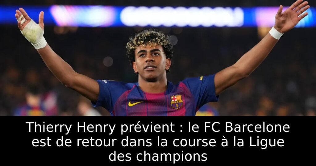 Thierry Henry prévient : le FC Barcelone est de retour dans la course à la Ligue des champions