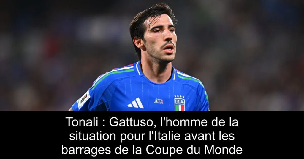 Tonali : Gattuso, l&rsquo;homme de la situation pour l&rsquo;Italie avant les barrages de la Coupe du Monde