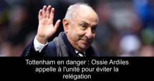 Tottenham en danger : Ossie Ardiles appelle à l&rsquo;unité pour éviter la relégation