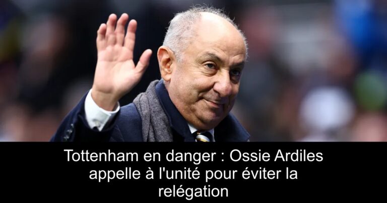 Tottenham en danger : Ossie Ardiles appelle à l'unité pour éviter la relégation