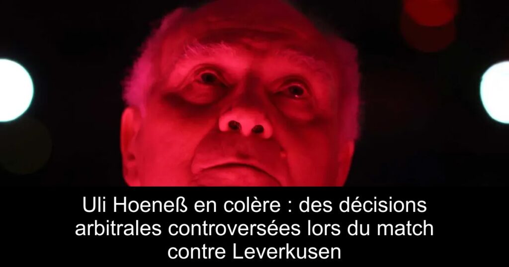Uli Hoeneß en colère : des décisions arbitrales controversées lors du match contre Leverkusen