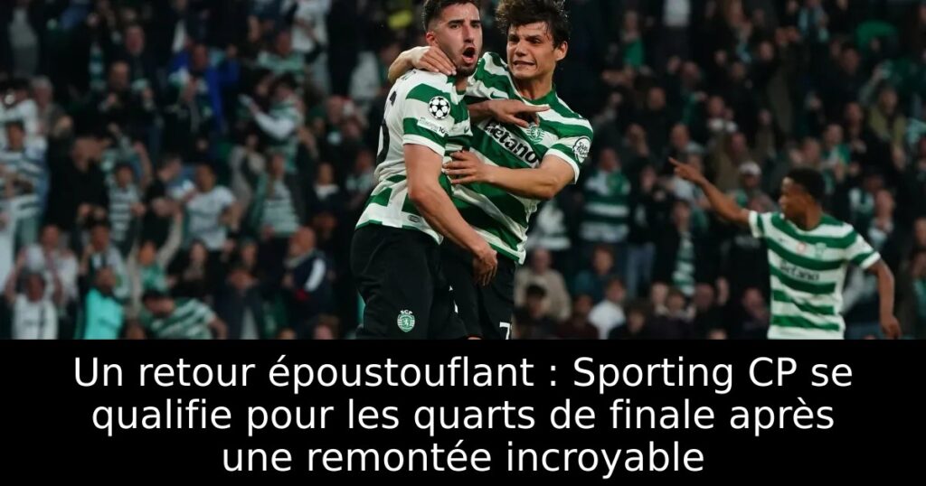 Un retour époustouflant : Sporting CP se qualifie pour les quarts de finale après une remontée incroyable