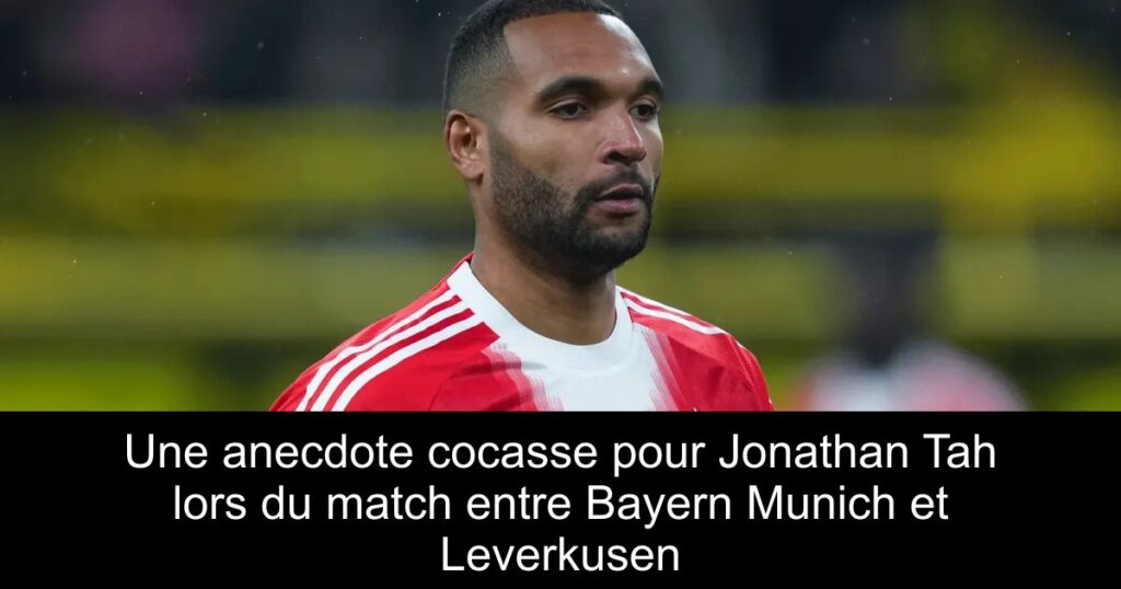 Une anecdote cocasse pour Jonathan Tah lors du match entre Bayern Munich et Leverkusen
