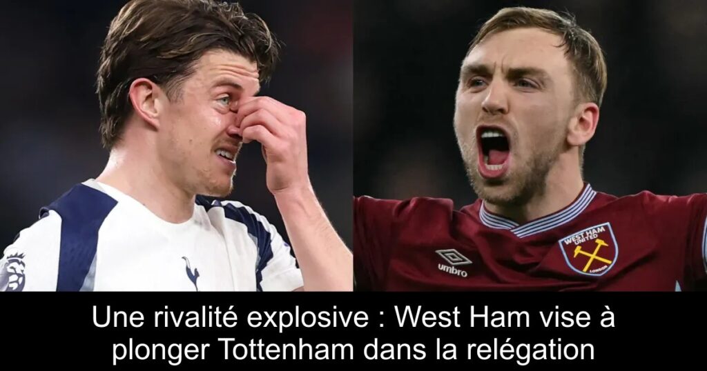 Une rivalité explosive : West Ham vise à plonger Tottenham dans la relégation