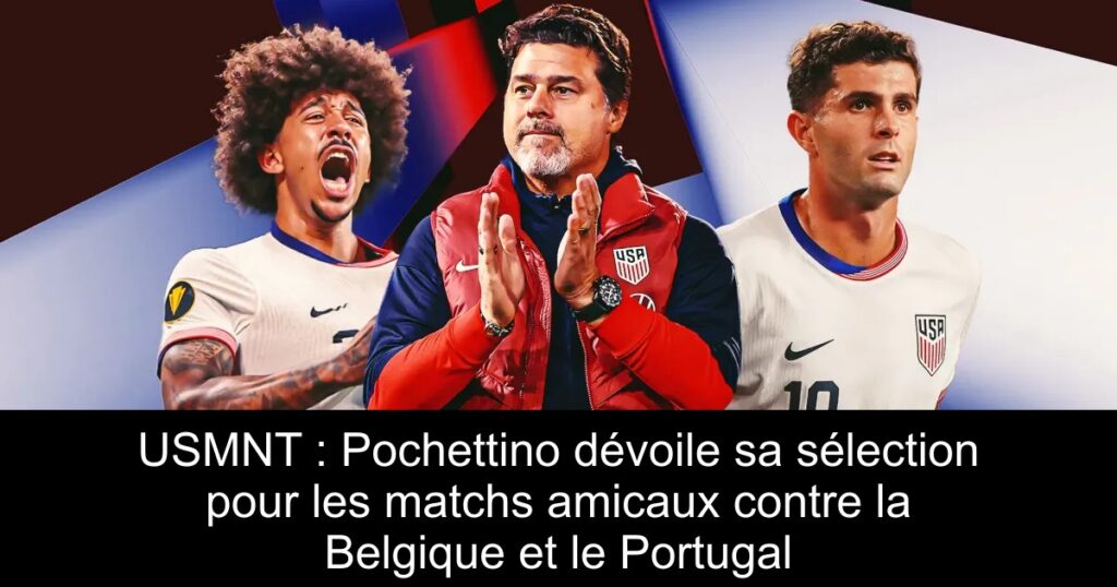 USMNT : Pochettino dévoile sa sélection pour les matchs amicaux contre la Belgique et le Portugal