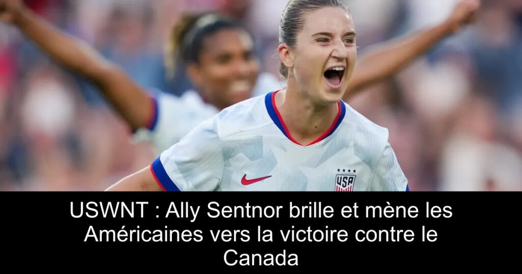USWNT : Ally Sentnor brille et mène les Américaines vers la victoire contre le Canada