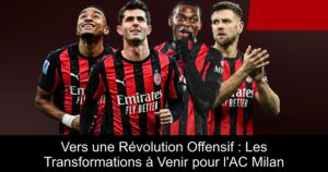 Vers une Révolution Offensif : Les Transformations à Venir pour l&rsquo;AC Milan