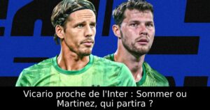 Vicario proche de l&rsquo;Inter : Sommer ou Martinez, qui partira ?