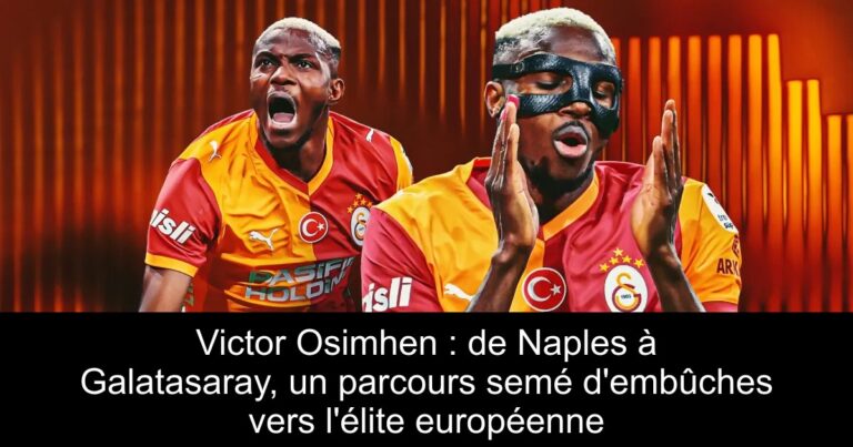 Victor Osimhen : de Naples à Galatasaray, un parcours semé d'embûches vers l'élite européenne