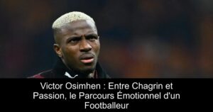 Victor Osimhen : Entre Chagrin et Passion, le Parcours Émotionnel d&rsquo;un Footballeur