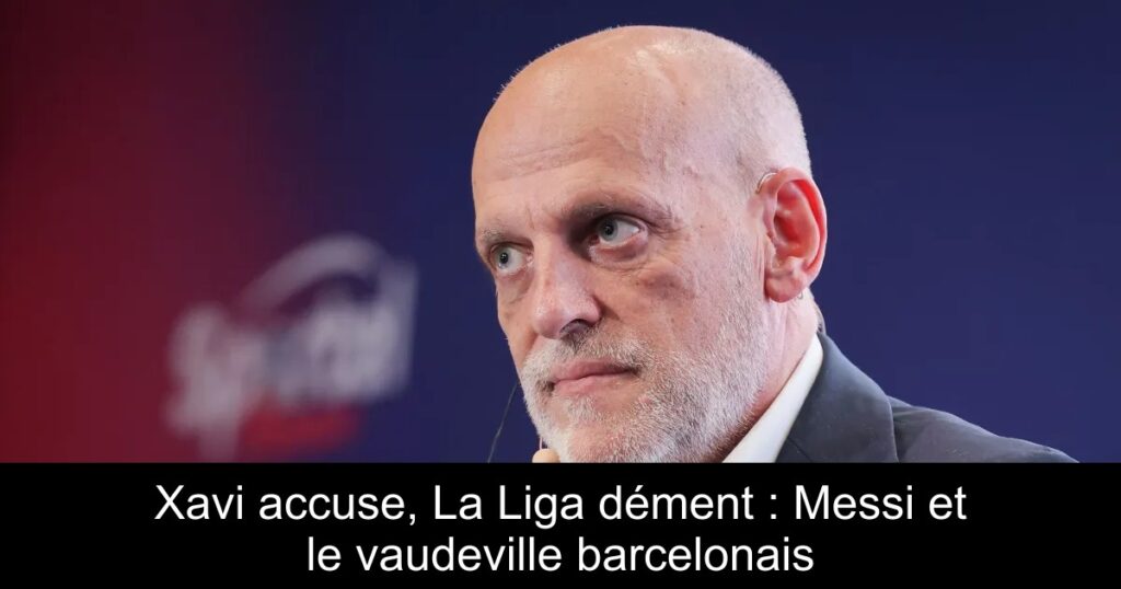 Xavi accuse, La Liga dément : Messi et le vaudeville barcelonais