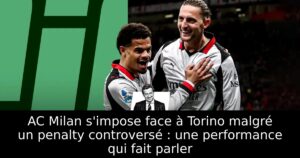 AC Milan s&rsquo;impose face à Torino malgré un penalty controversé : une performance qui fait parler