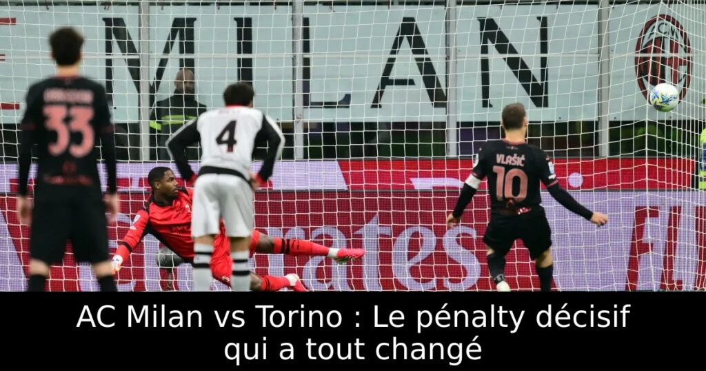 AC Milan vs Torino : Le pénalty décisif qui a tout changé