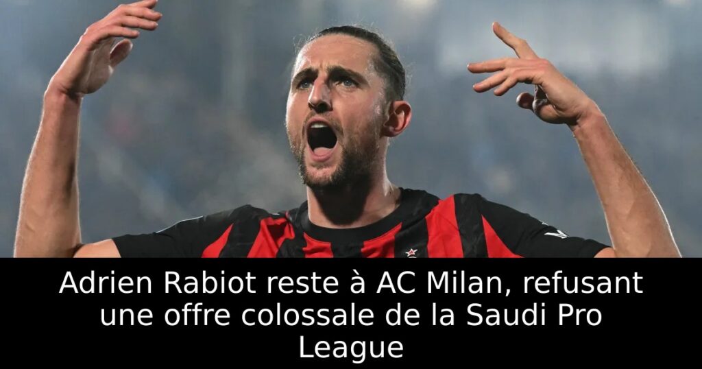 Adrien Rabiot reste à AC Milan, refusant une offre colossale de la Saudi Pro League