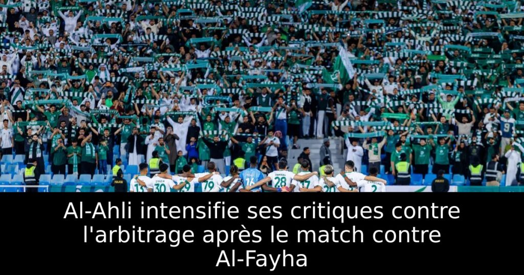 Al-Ahli intensifie ses critiques contre l&rsquo;arbitrage après le match contre Al-Fayha