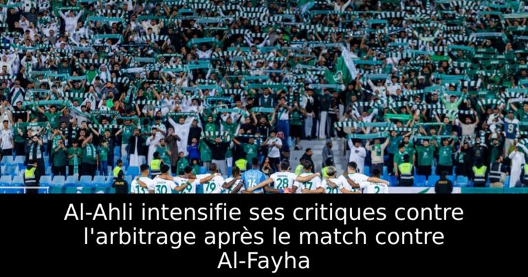 Al-Ahli intensifie ses critiques contre l'arbitrage après le match contre Al-Fayha