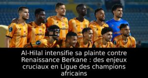 Al-Hilal intensifie sa plainte contre Renaissance Berkane : des enjeux cruciaux en Ligue des champions africains