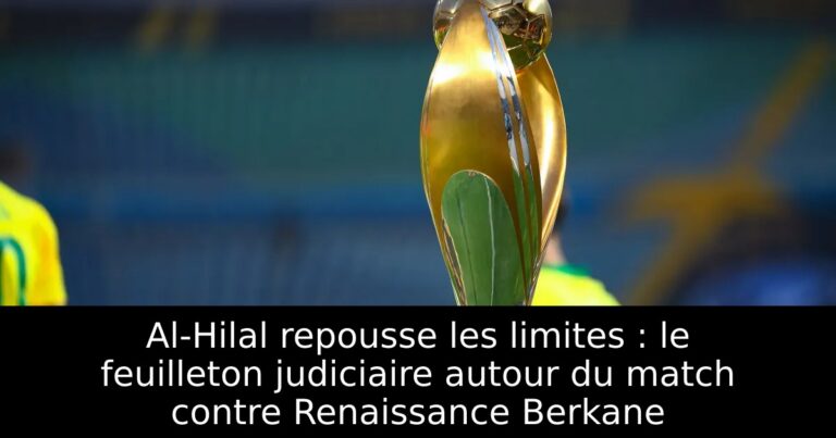 Al-Hilal repousse les limites : le feuilleton judiciaire autour du match contre Renaissance Berkane