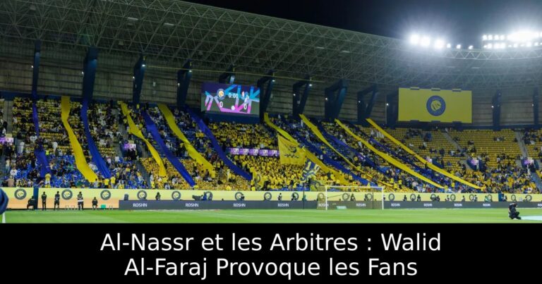 Al-Nassr et les Arbitres : Walid Al-Faraj Provoque les Fans