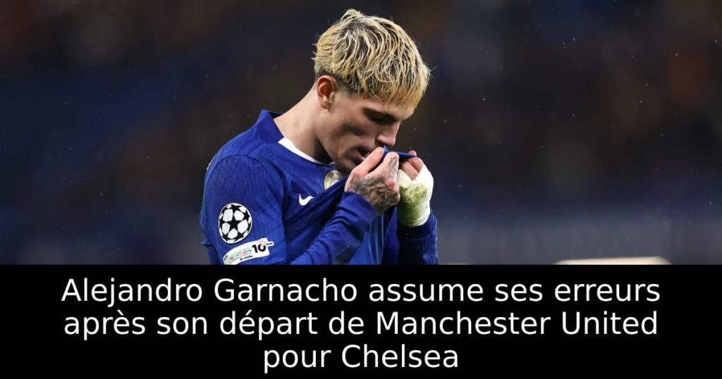 Alejandro Garnacho assume ses erreurs après son départ de Manchester United pour Chelsea