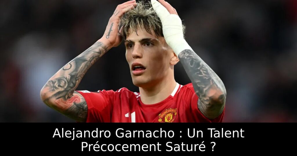 Alejandro Garnacho : Un Talent Précocement Saturé ?