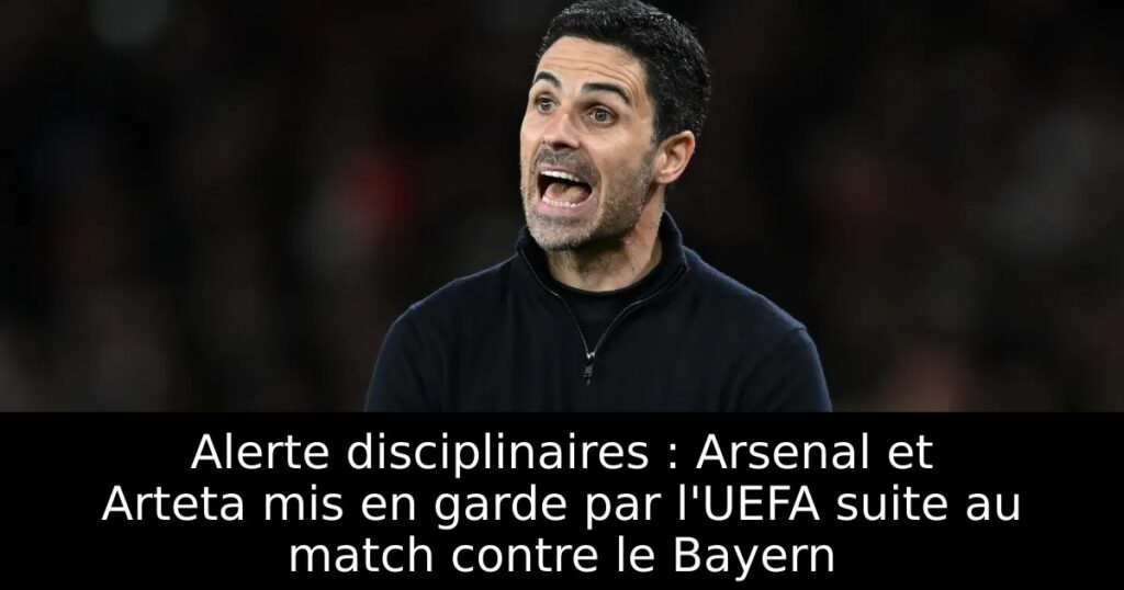 Alerte disciplinaires : Arsenal et Arteta mis en garde par l&rsquo;UEFA suite au match contre le Bayern