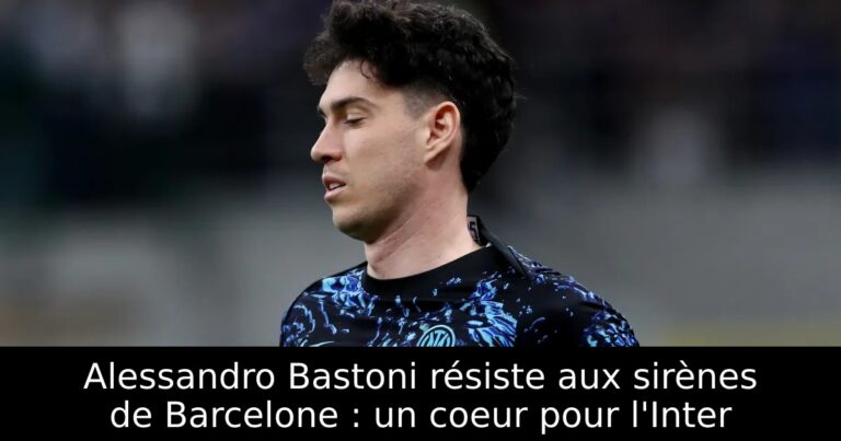 Alessandro Bastoni résiste aux sirènes de Barcelone : un coeur pour l'Inter