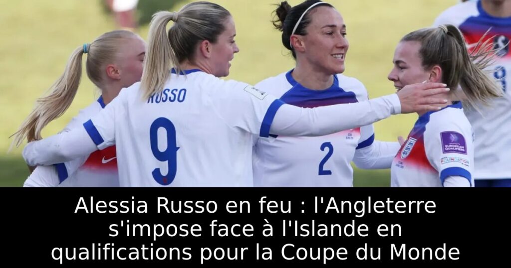Alessia Russo en feu : l&rsquo;Angleterre s&rsquo;impose face à l&rsquo;Islande en qualifications pour la Coupe du Monde