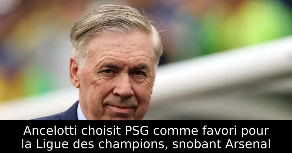 Ancelotti choisit PSG comme favori pour la Ligue des champions, snobant Arsenal
