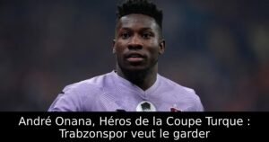 André Onana, Héros de la Coupe Turque : Trabzonspor veut le garder