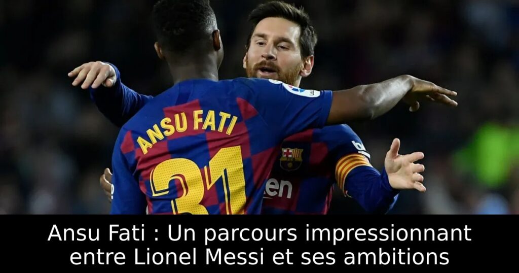 Ansu Fati : Un parcours impressionnant entre Lionel Messi et ses ambitions