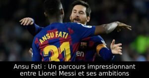 Ansu Fati : Un parcours impressionnant entre Lionel Messi et ses ambitions