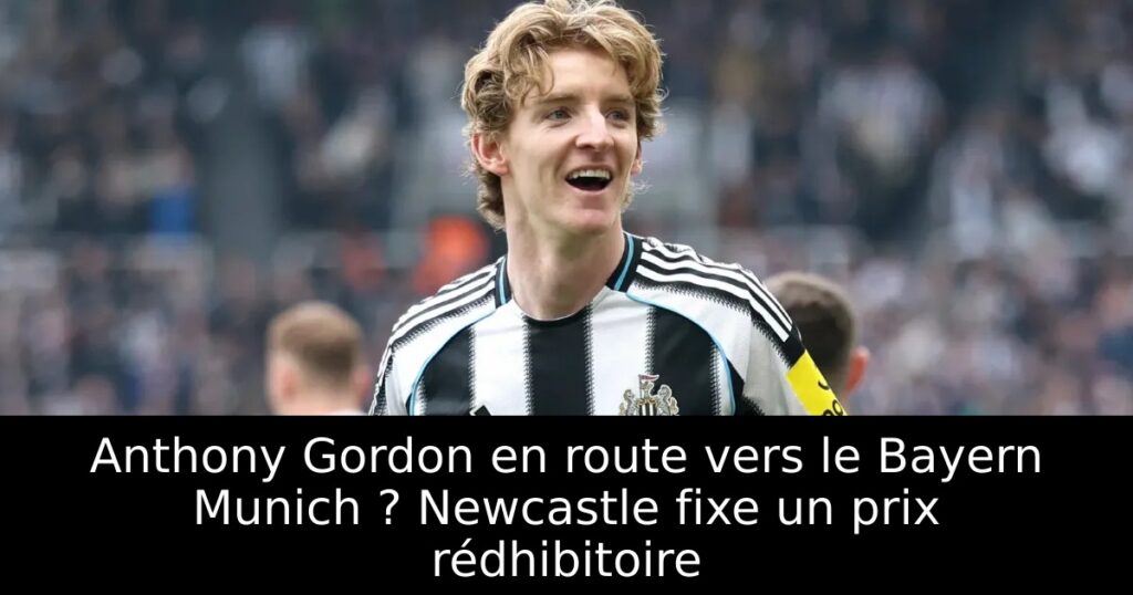 Anthony Gordon en route vers le Bayern Munich ? Newcastle fixe un prix rédhibitoire