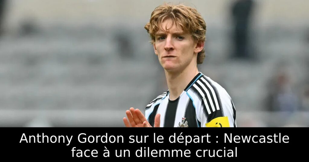 Anthony Gordon sur le départ : Newcastle face à un dilemme crucial