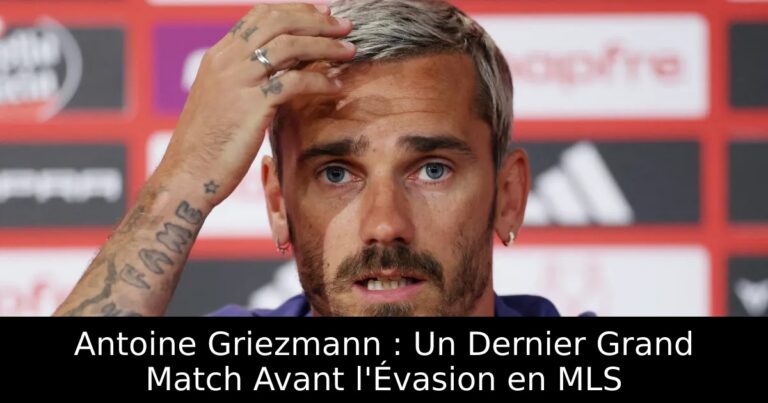 Antoine Griezmann : Un Dernier Grand Match Avant l'Évasion en MLS