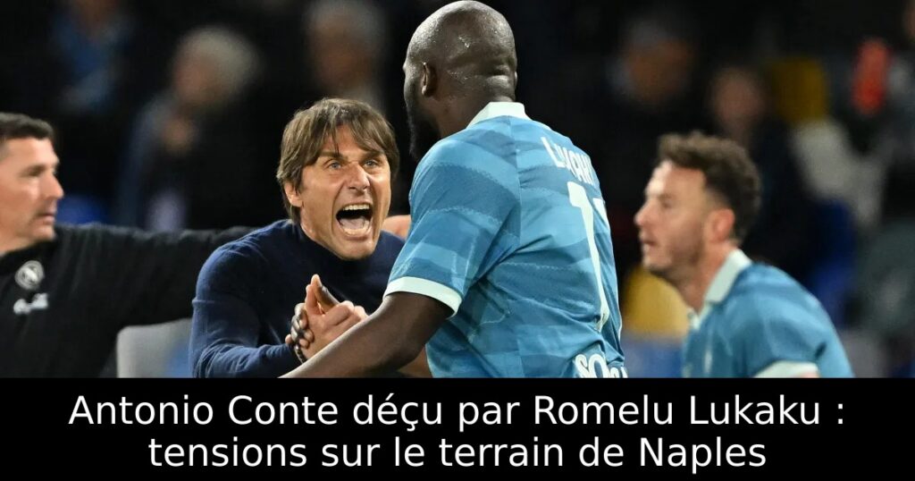 Antonio Conte déçu par Romelu Lukaku : tensions sur le terrain de Naples