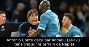 Antonio Conte déçu par Romelu Lukaku : tensions sur le terrain de Naples