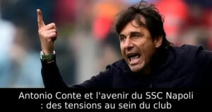 Antonio Conte et l&rsquo;avenir du SSC Napoli : des tensions au sein du club