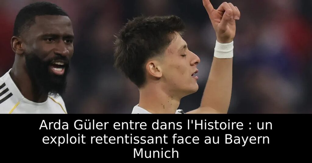 Arda Güler entre dans l&rsquo;Histoire : un exploit retentissant face au Bayern Munich