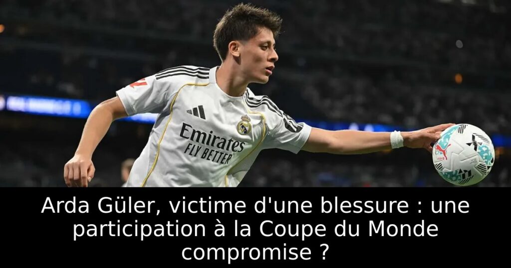 Arda Güler, victime d&rsquo;une blessure : une participation à la Coupe du Monde compromise ?
