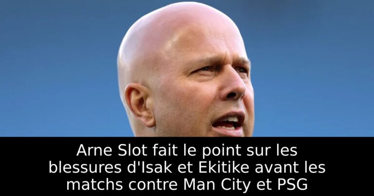 Arne Slot fait le point sur les blessures d'Isak et Ekitike avant les matchs contre Man City et PSG