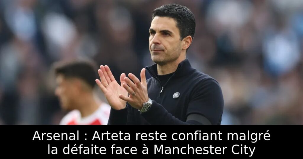 Arsenal : Arteta reste confiant malgré la défaite face à Manchester City