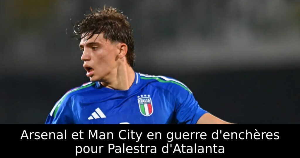 Arsenal et Man City en guerre d&rsquo;enchères pour Palestra d&rsquo;Atalanta
