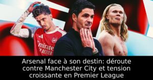 Arsenal face à son destin: déroute contre Manchester City et tension croissante en Premier League