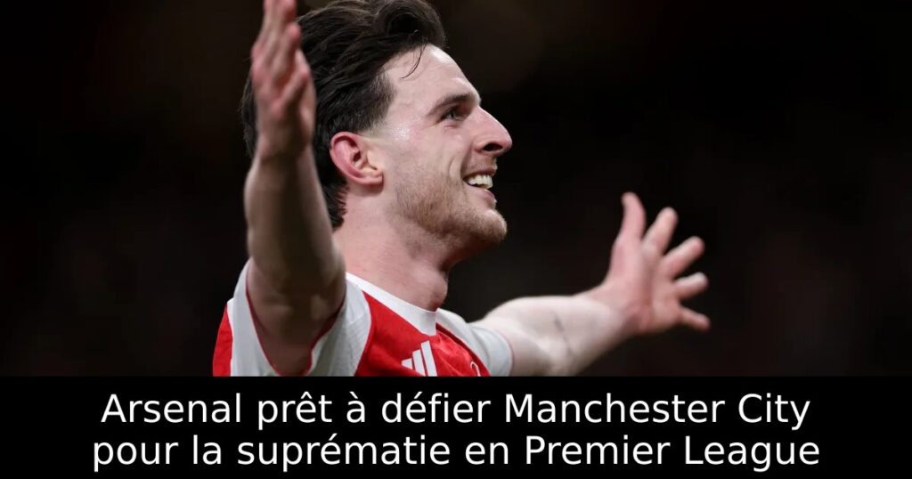 Arsenal prêt à défier Manchester City pour la suprématie en Premier League